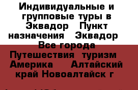 Индивидуальные и групповые туры в Эквадор › Пункт назначения ­ Эквадор - Все города Путешествия, туризм » Америка   . Алтайский край,Новоалтайск г.